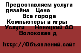 Предоставляем услуги дизайна › Цена ­ 15 000 - Все города Компьютеры и игры » Услуги   . Ненецкий АО,Волоковая д.